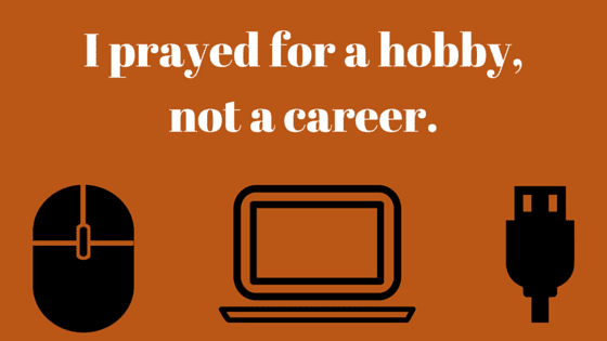 I prayed for a hobby,not a career.