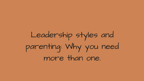 Leadership styles and parenting: Why you need more than one.