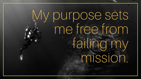 My purpose sets me free from failing my mission.